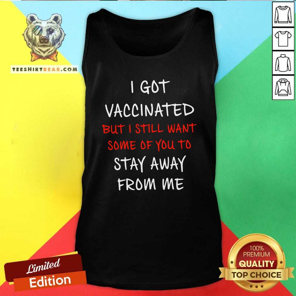 Nice I Got Vaccinated But I Still Want Some Of You To Stay Away From Me Shirt