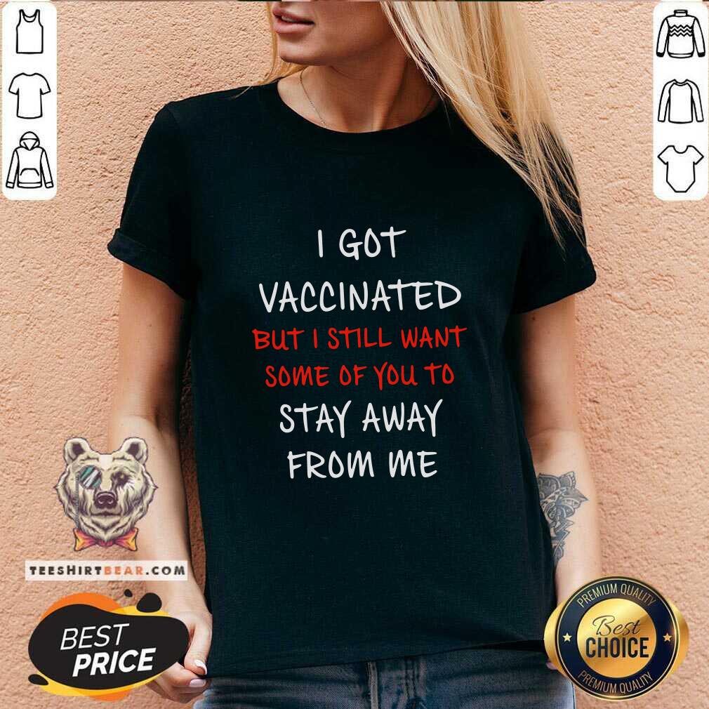 Nice I Got Vaccinated But I Still Want Some Of You To Stay Away From Me Shirt