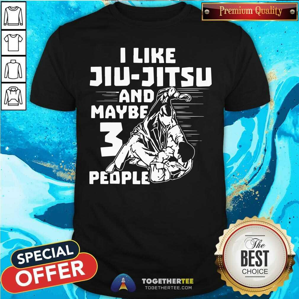 Nice I Like Jiu Jitsu And Maybe 3 People Shirt