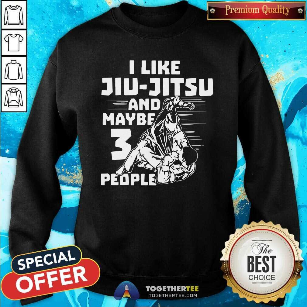 Nice I Like Jiu Jitsu And Maybe 3 People Shirt