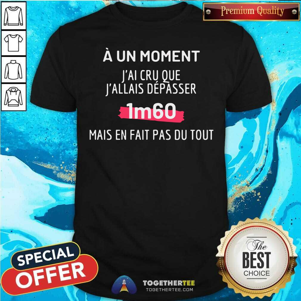 Nice J'AI CRU QUE J'ALLAIS DÉPASSER 1M60 Shirt