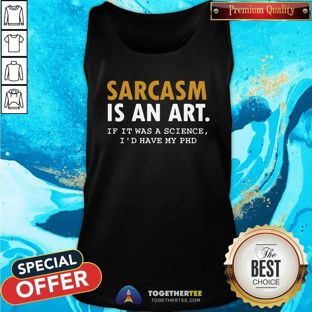 Nice Sarcasm Is An Art If It Was A Science I Would Have My PHD Shirt
