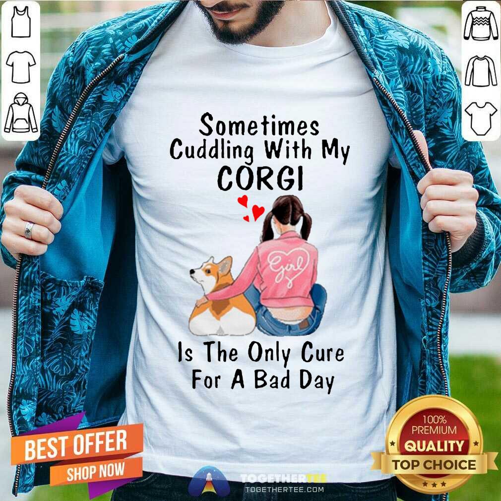 Nice Sometimes Cudding With My Corgi Is The Only Cure For A Bad Day Gift Shirt