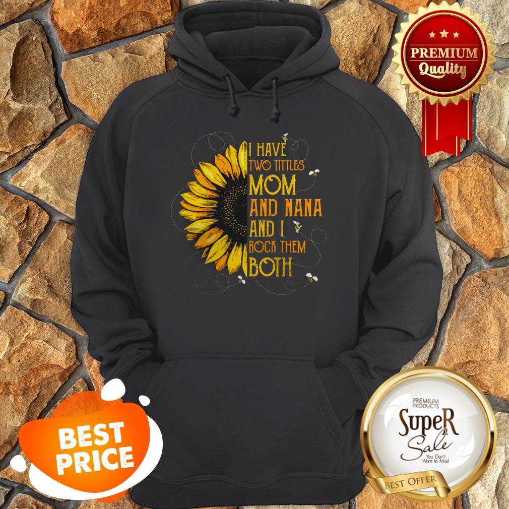 Nice Sunflower I Have Two Tittles Mom And Nana And I Rock Them Both Shirt