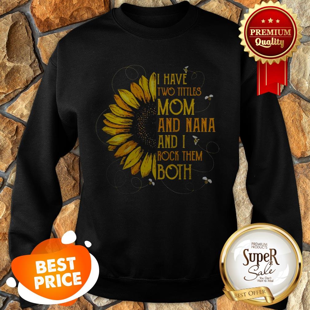 Nice Sunflower I Have Two Tittles Mom And Nana And I Rock Them Both Shirt