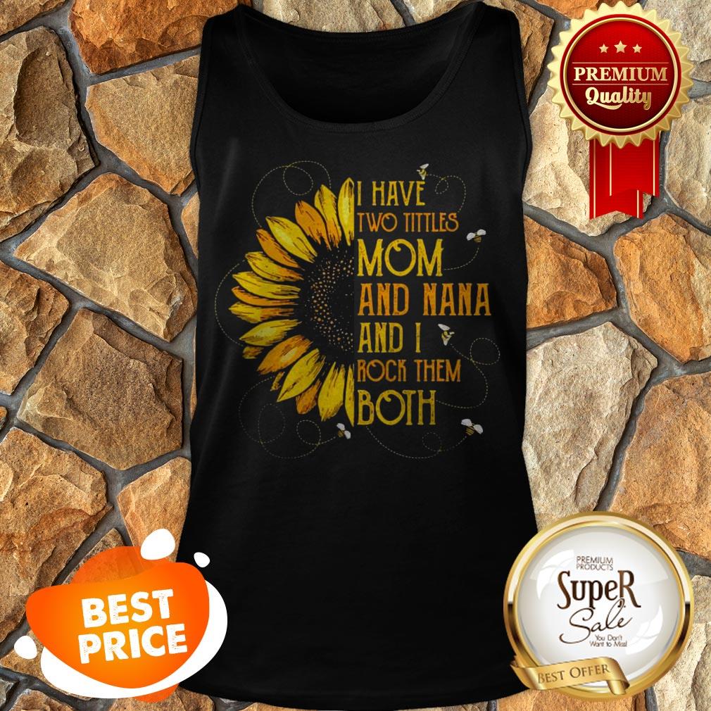 Nice Sunflower I Have Two Tittles Mom And Nana And I Rock Them Both Shirt