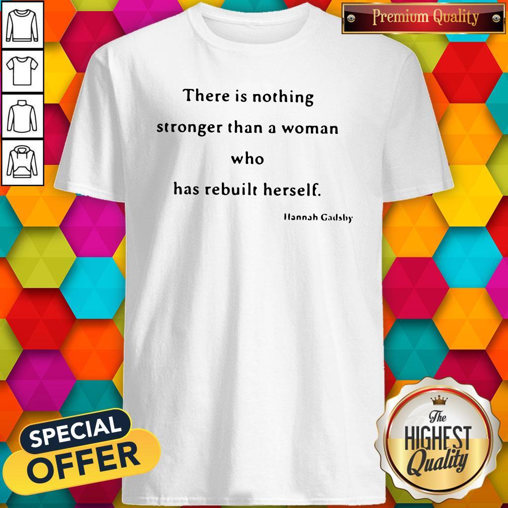 Nice There Is Nothing Stronger Than A Woman Who Has Rebuilt Herself Shirt