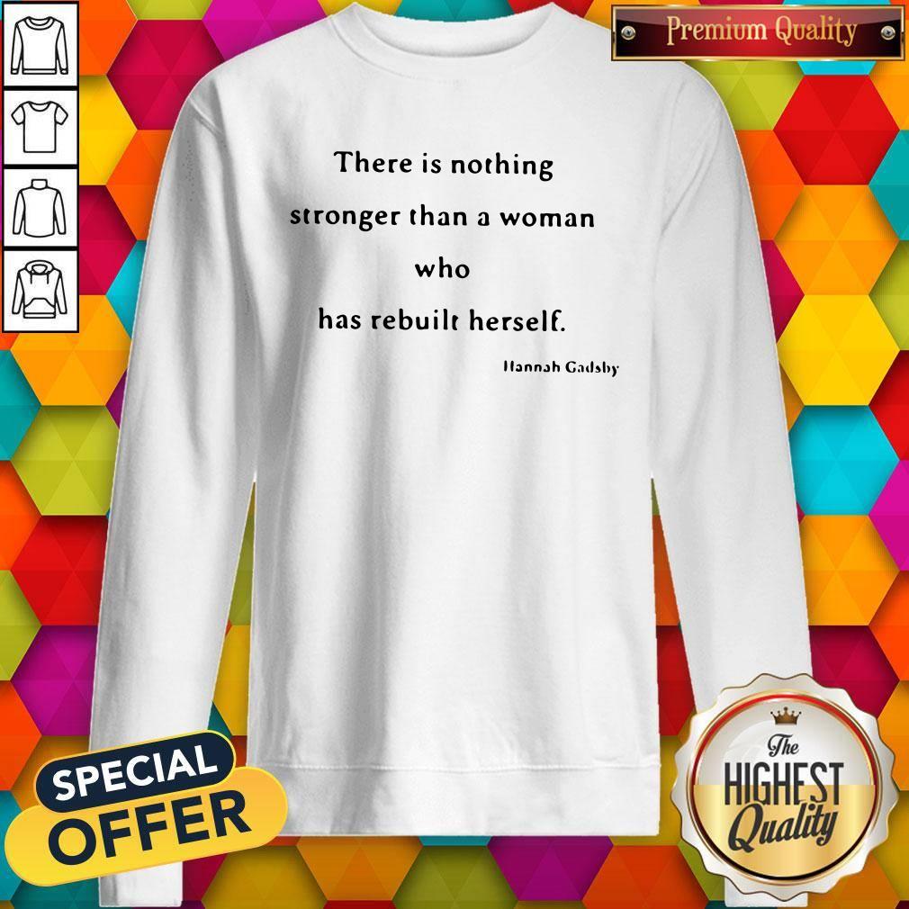 Nice There Is Nothing Stronger Than A Woman Who Has Rebuilt Herself Shirt