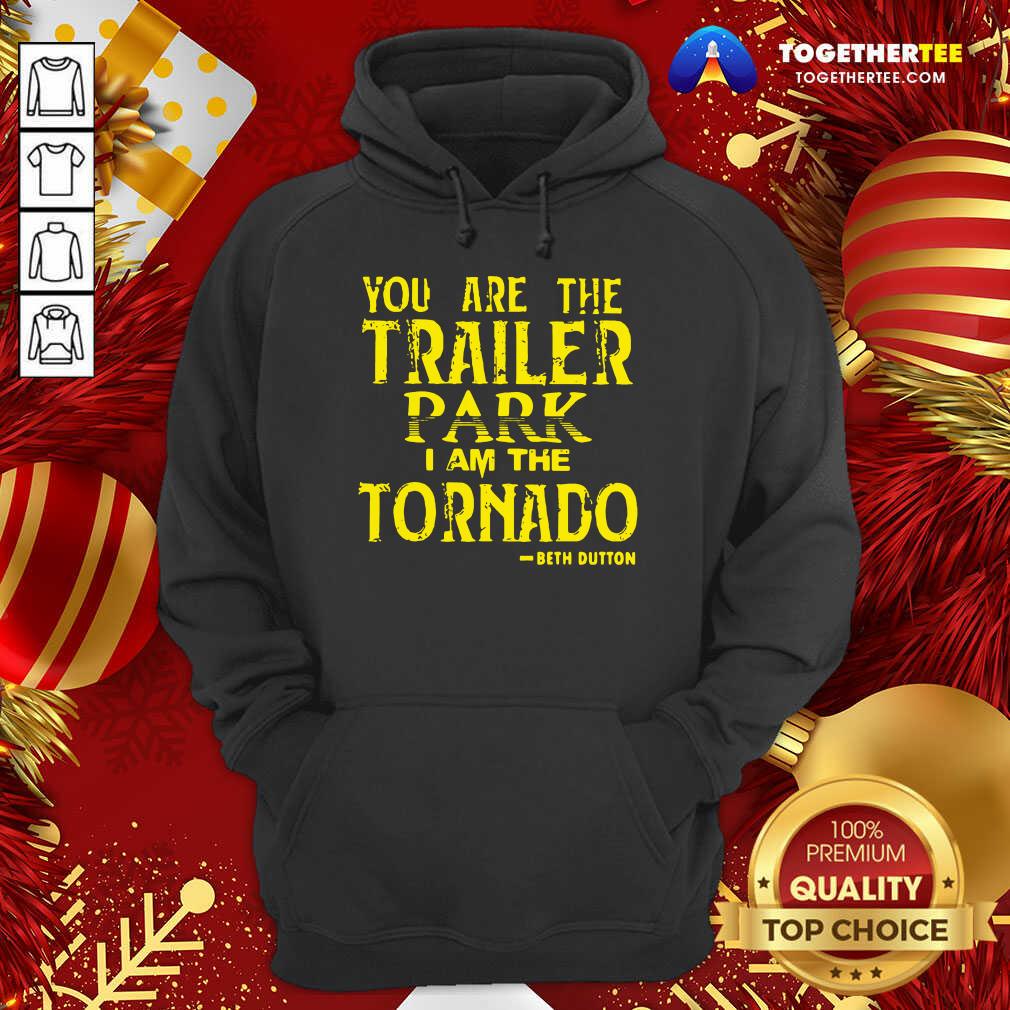 Nice You Are The Trailer Park I Am The Tornado Beth Dutton Shirt