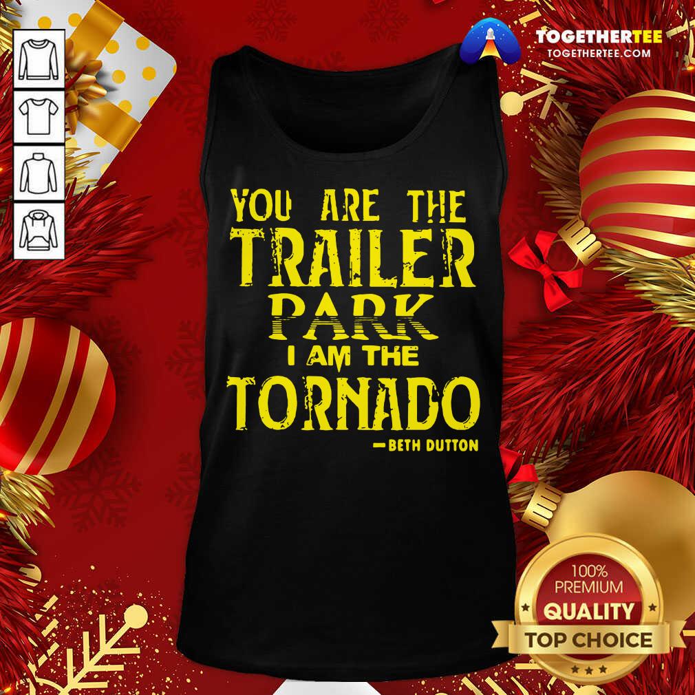 Nice You Are The Trailer Park I Am The Tornado Beth Dutton Shirt