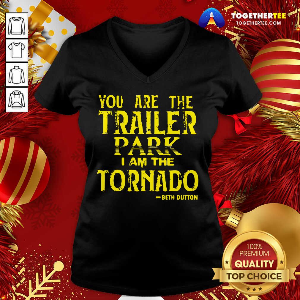 Nice You Are The Trailer Park I Am The Tornado Beth Dutton Shirt