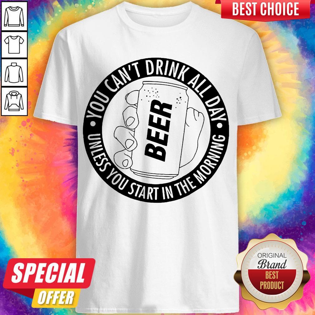 Nice You Can't Drink All Day If You Dont Start In The Morning Shirt