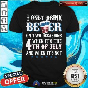 I Only Drink Beer On Two Occasion 4th Of July Shirt