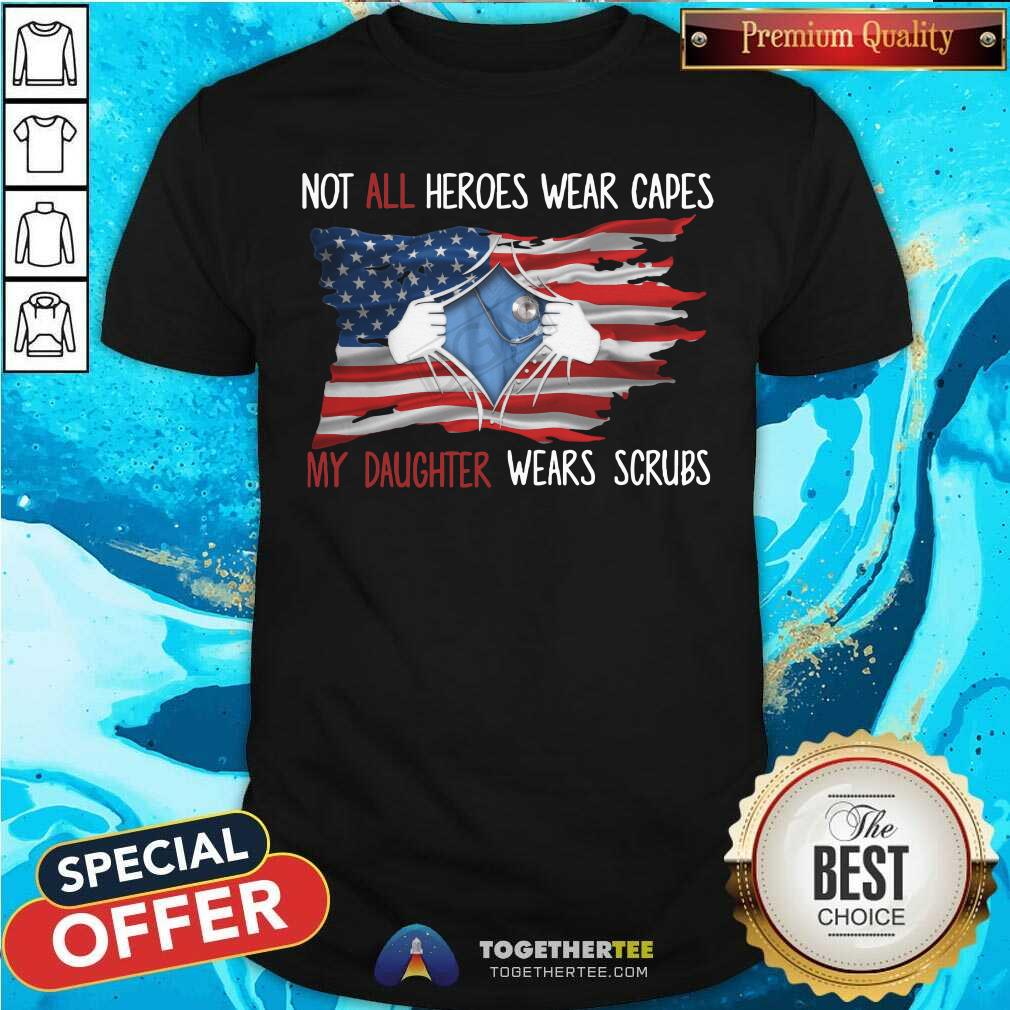 Not All Heroes Wear Capes My Daughter Wears Scrubs Shirt