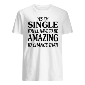 I'm A Sing You'll Have To Be A Mazing Change That Shirt