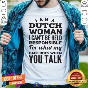 Premium I Am A Dutch Woman I Can Not Be Held Pesponsible For What My Face Does When You Talk Shirt