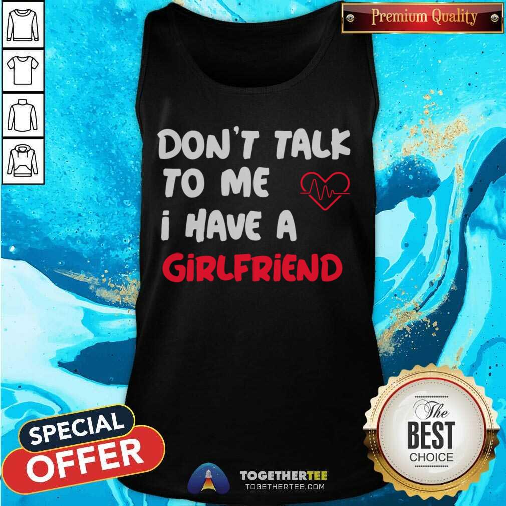 Official Don't Talk To Me I Have A Girlfriend Shirt