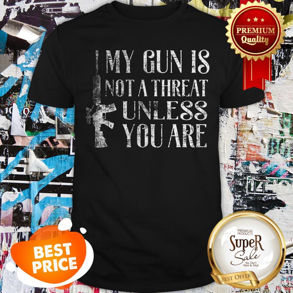Official My Gun Is Not A Threat Unless You Are Shirt