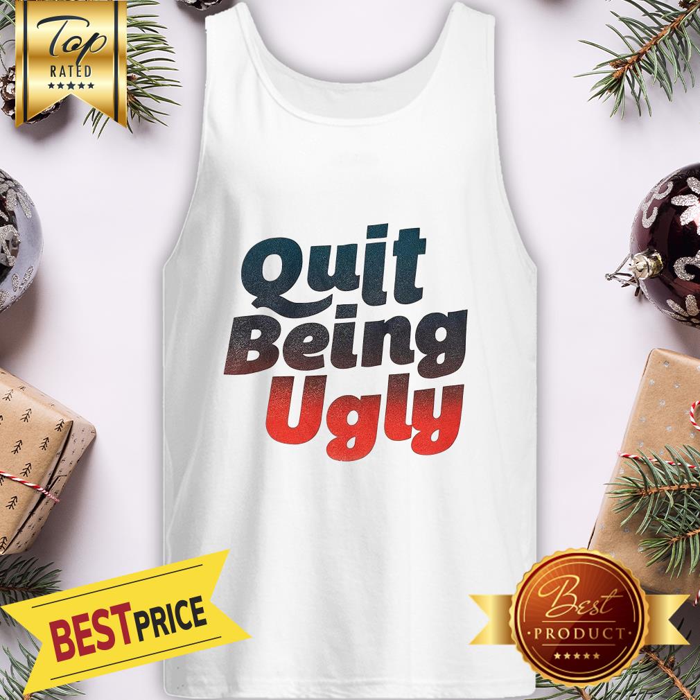 Official Quit Being Ugly Shirt