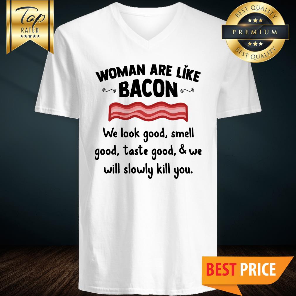 Official Women Are Like Bacon We Look Good Smell Shirt