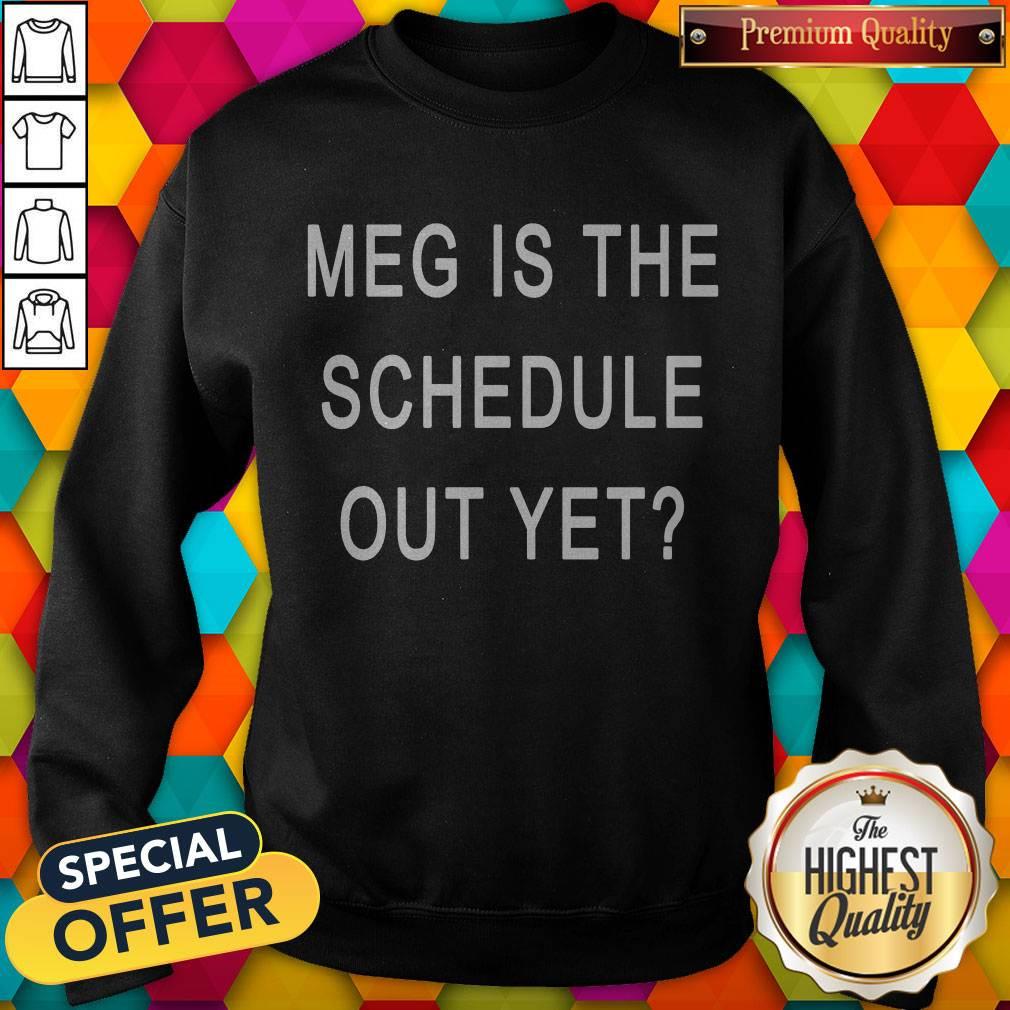 Top Meg Is The Schedule Out Yet Shirt