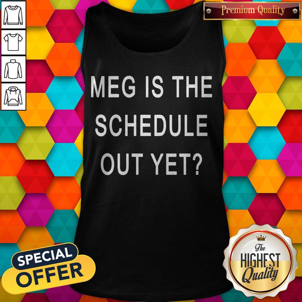 Top Meg Is The Schedule Out Yet Shirt