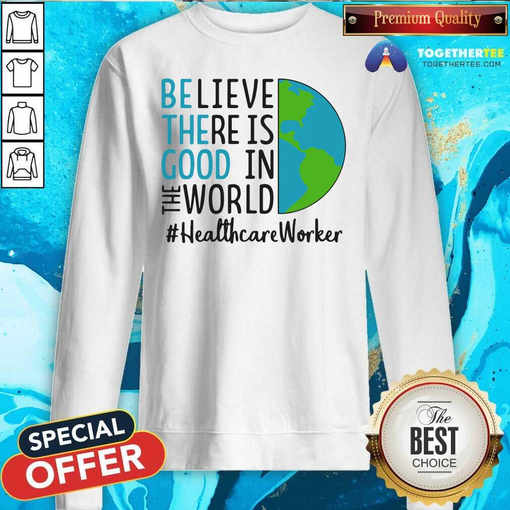 original-be-the-good-believe-there-is-good-in-the-world-healthcare-worker-2021-sweatshirt.jpg