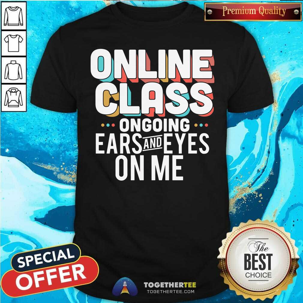 Original Online Class Ongoing Ears And Eyes On Me Shirt
