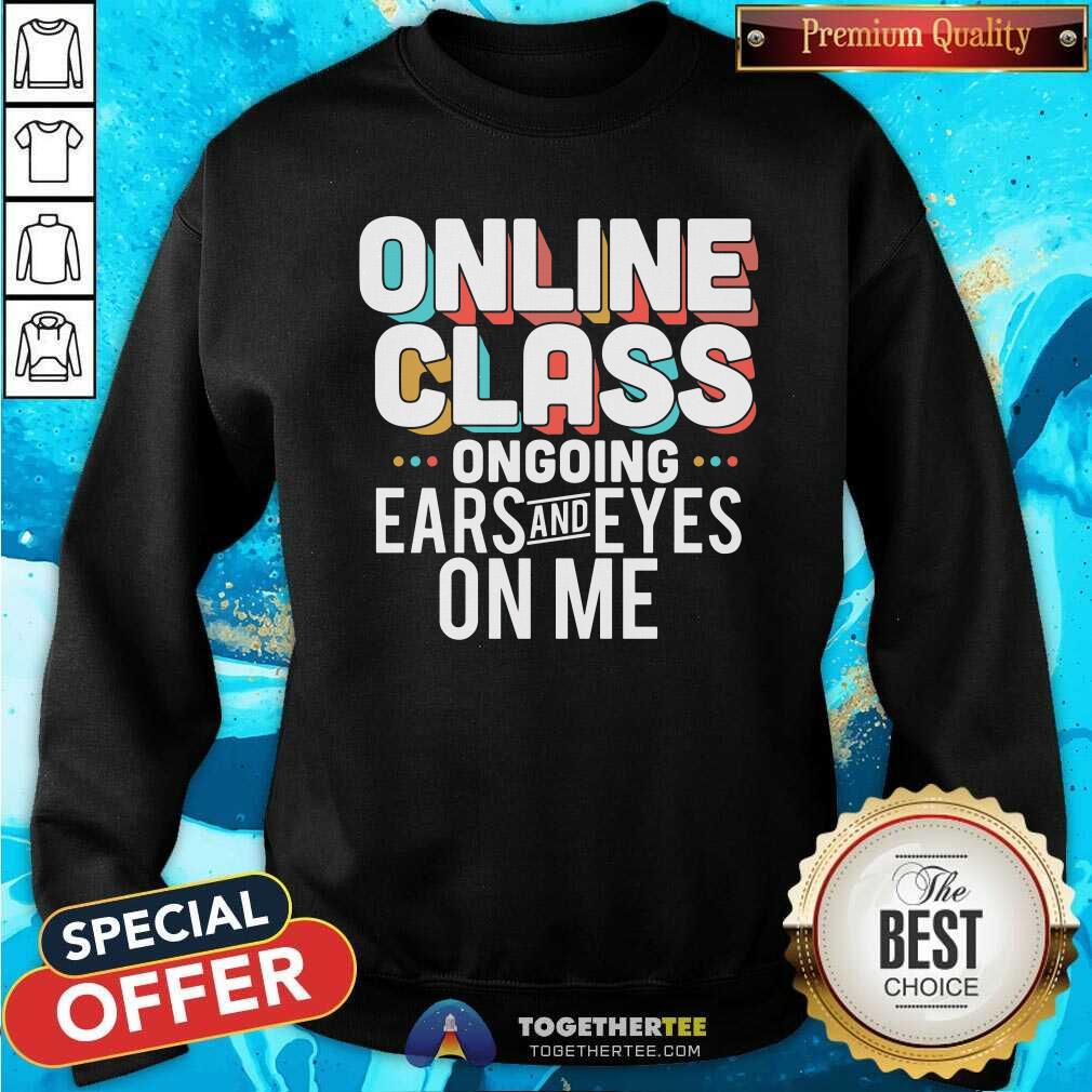 Original Online Class Ongoing Ears And Eyes On Me Shirt