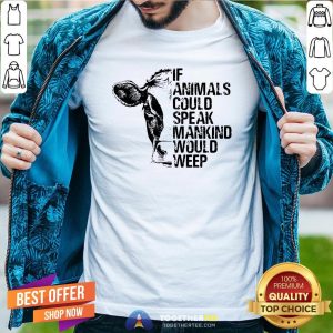 Funny If Animals Could Speak Mankind Would Weep Shirt
