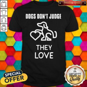 Top Dogs Don’t Judge They Love Shirt