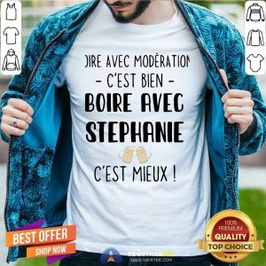 Hot Boire Avec Moderation Cest Bien Boire Avec Stephanie Cest Mieux Shirt