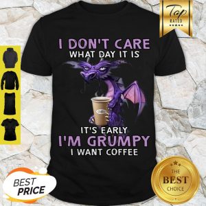 Beautiful Dragon I Don’t Care What Day It Is It’s Early I’m Grumpy I Want Coffee Shirt