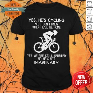 Yes He’s Cycling I Don’t Know When He'll Be Home He’s Not An Imaginary Shirt