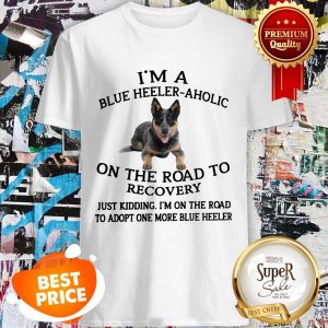 I'm A Blue Heeler A Holic On The Road To Recovery Shirt