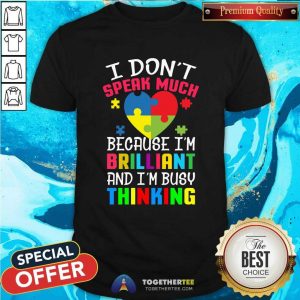 Top Autism I Don’t Speak Much Because I’m Brilliant An I’m Busy Thinking Shirt