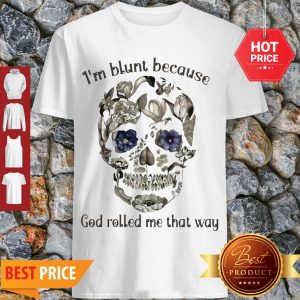 Nice Sugar Skull I’m Blunt Because God Rolled Me That Way Shirt