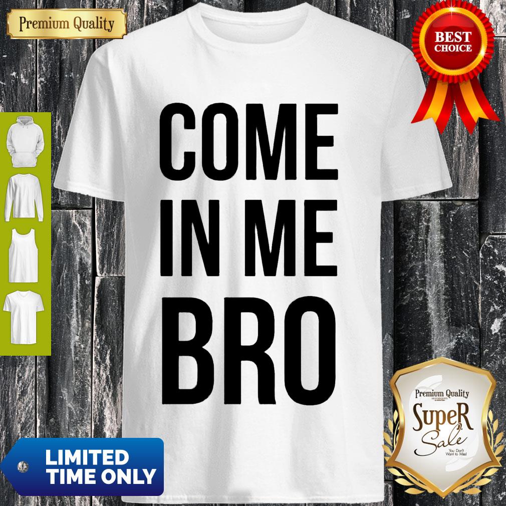 Good Come In Me Bro Tee Shirt