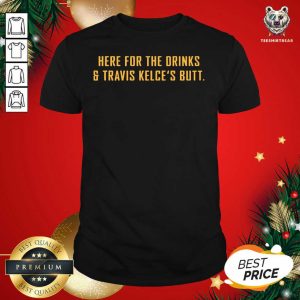 Funny Here For The Drinks And Travis Kelce’s Butt Shirt