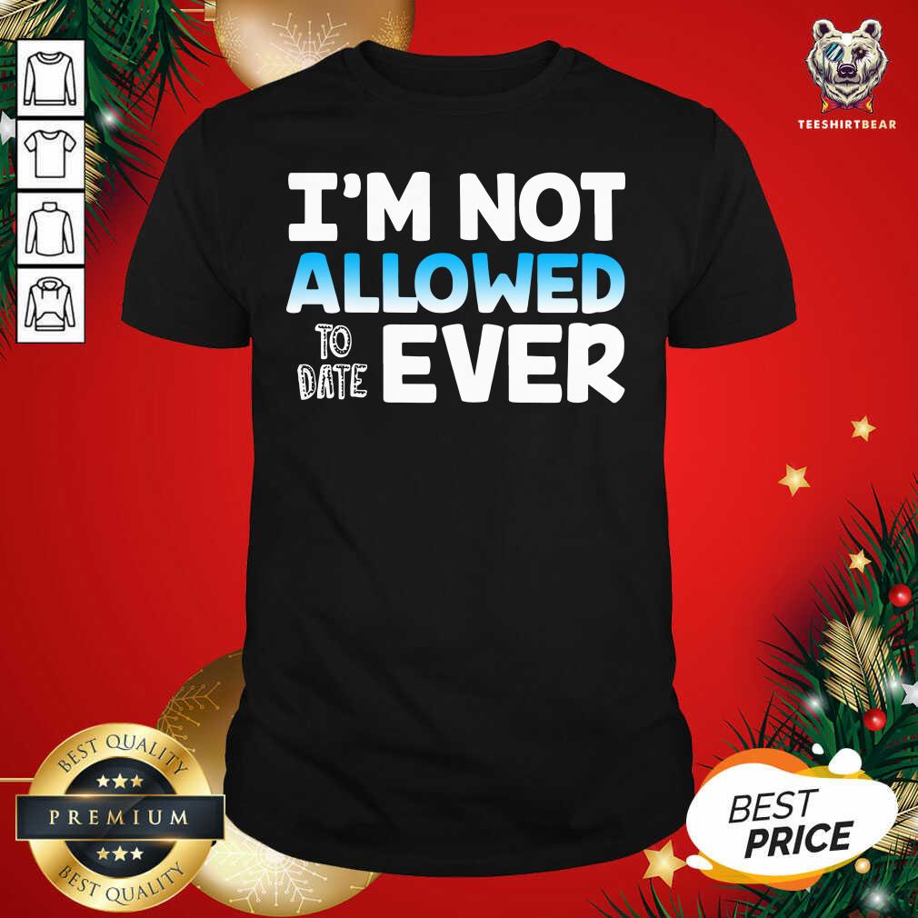 Perfect I’m Not Allowed To Date Ever Shirt