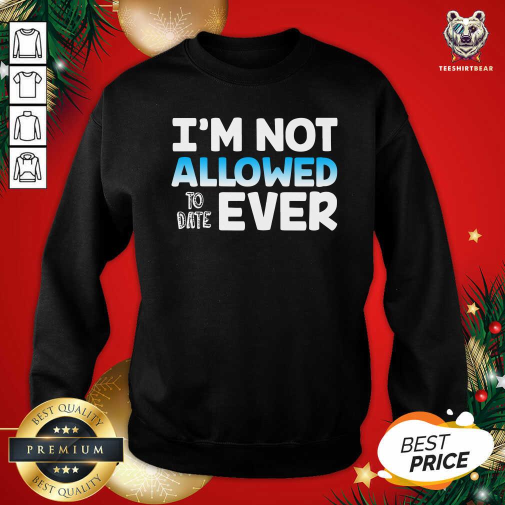 Perfect I’m Not Allowed To Date Ever Shirt