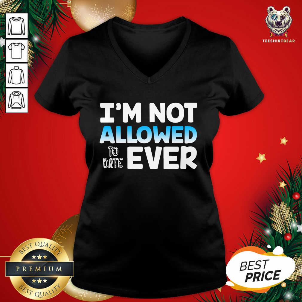 Perfect I’m Not Allowed To Date Ever Shirt