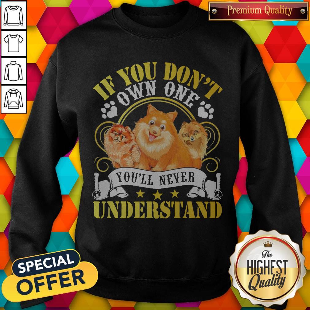 Pomeranian Dogs If You Don’t Own One You’ll Never Understand Shirt