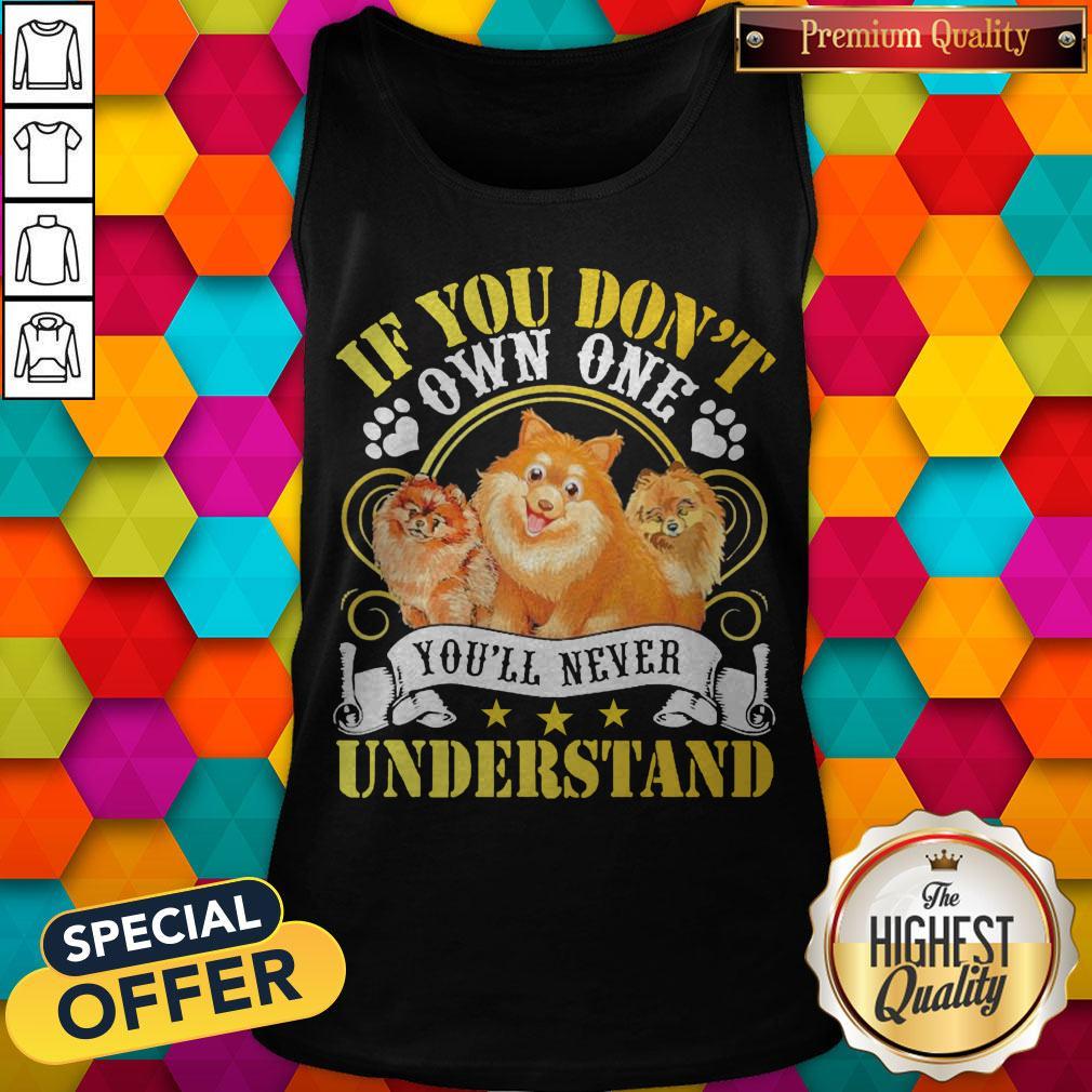 Pomeranian Dogs If You Don’t Own One You’ll Never Understand Shirt