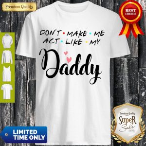 Official Don’t Make Me Act Like My Daddy Funny Dad Shirt