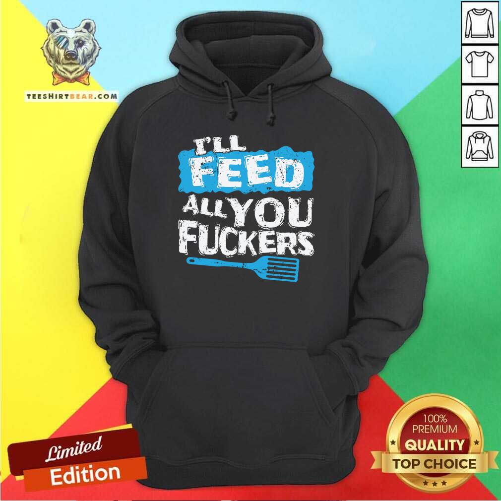 Premium I'll Feed All You Fuckers Kitchen And Cooking T-Shirt