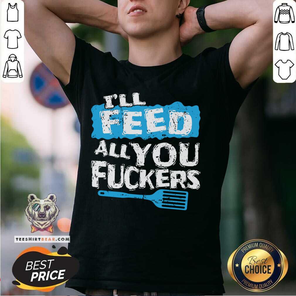 Premium I'll Feed All You Fuckers Kitchen And Cooking T-Shirt
