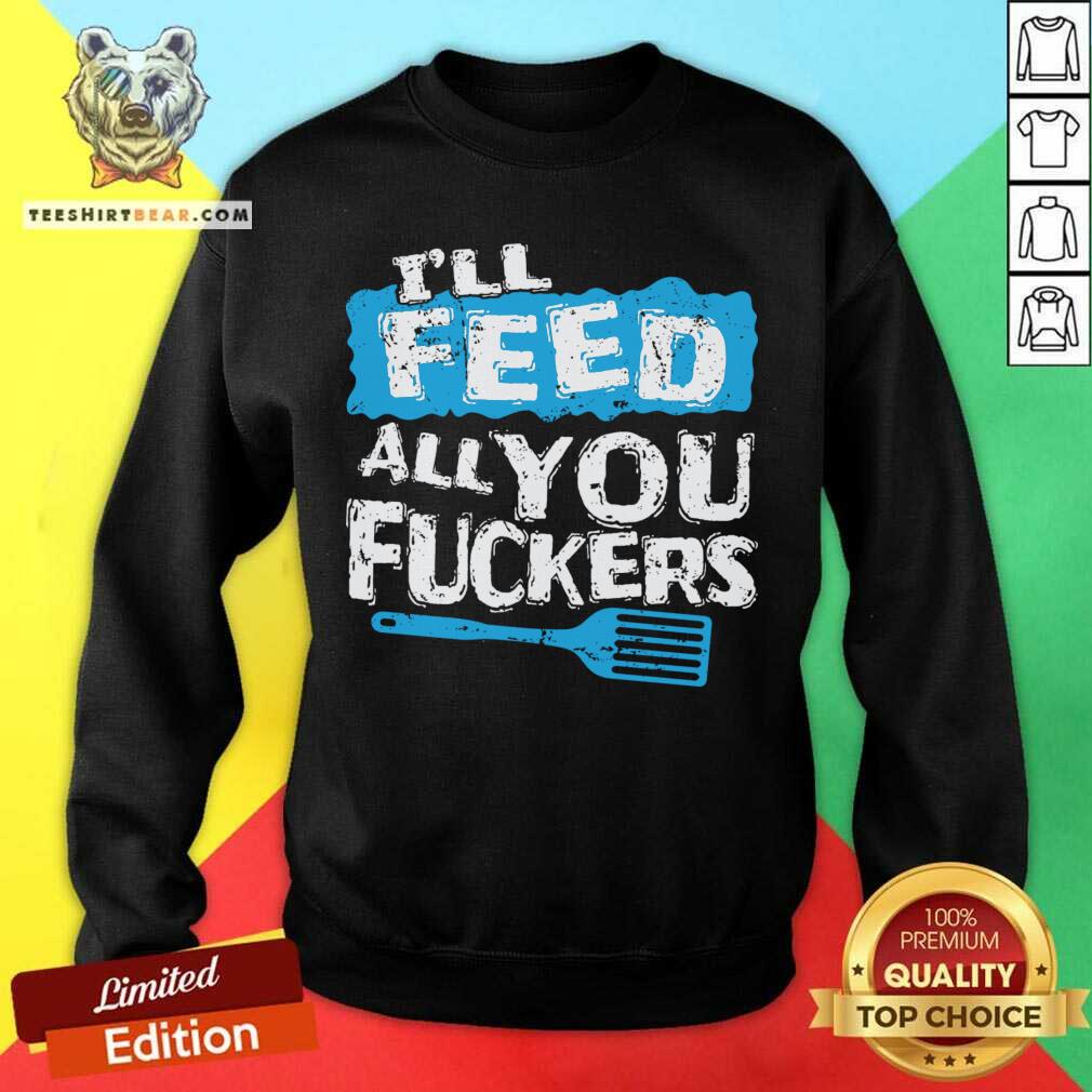 Premium I'll Feed All You Fuckers Kitchen And Cooking T-Shirt