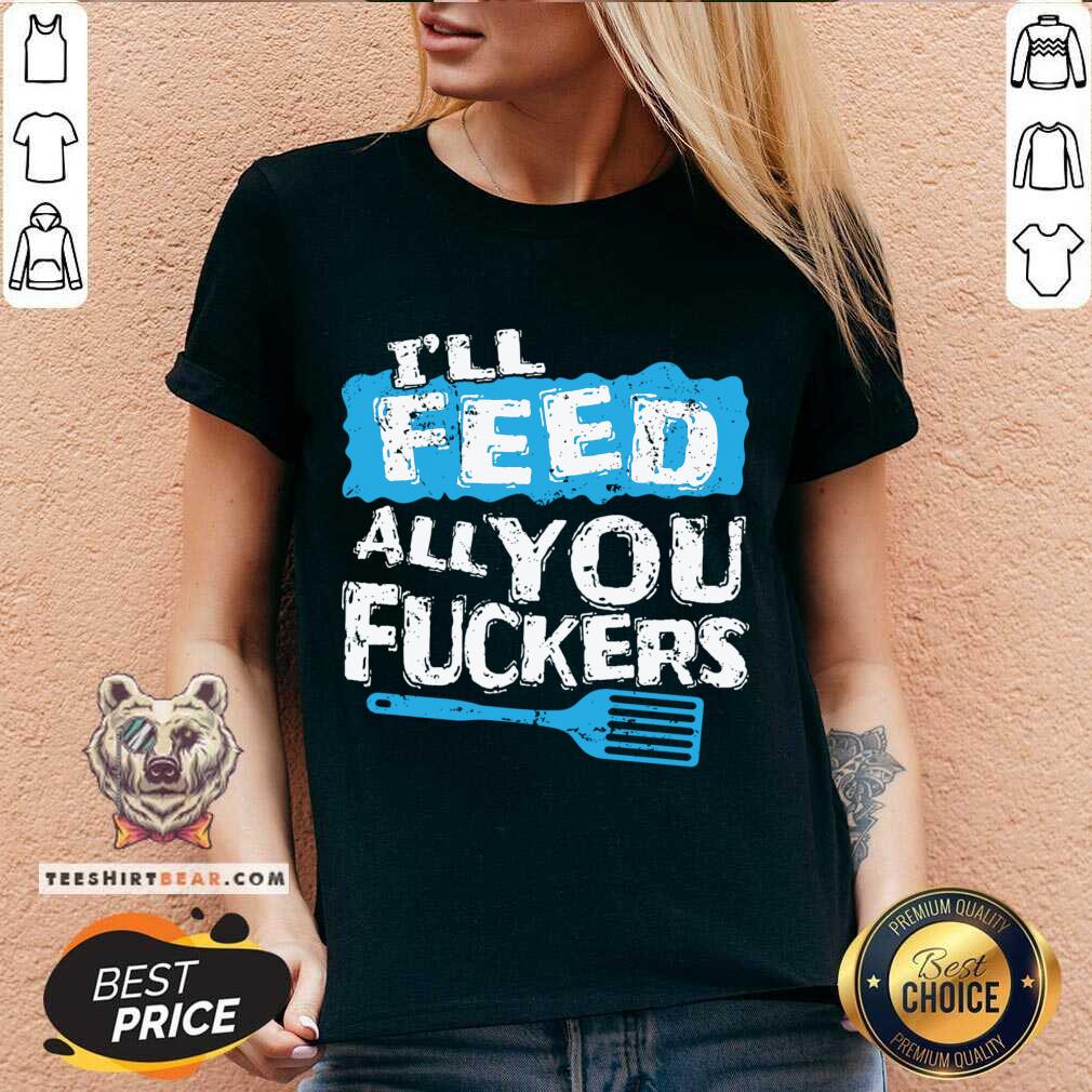 Premium I'll Feed All You Fuckers Kitchen And Cooking T-Shirt