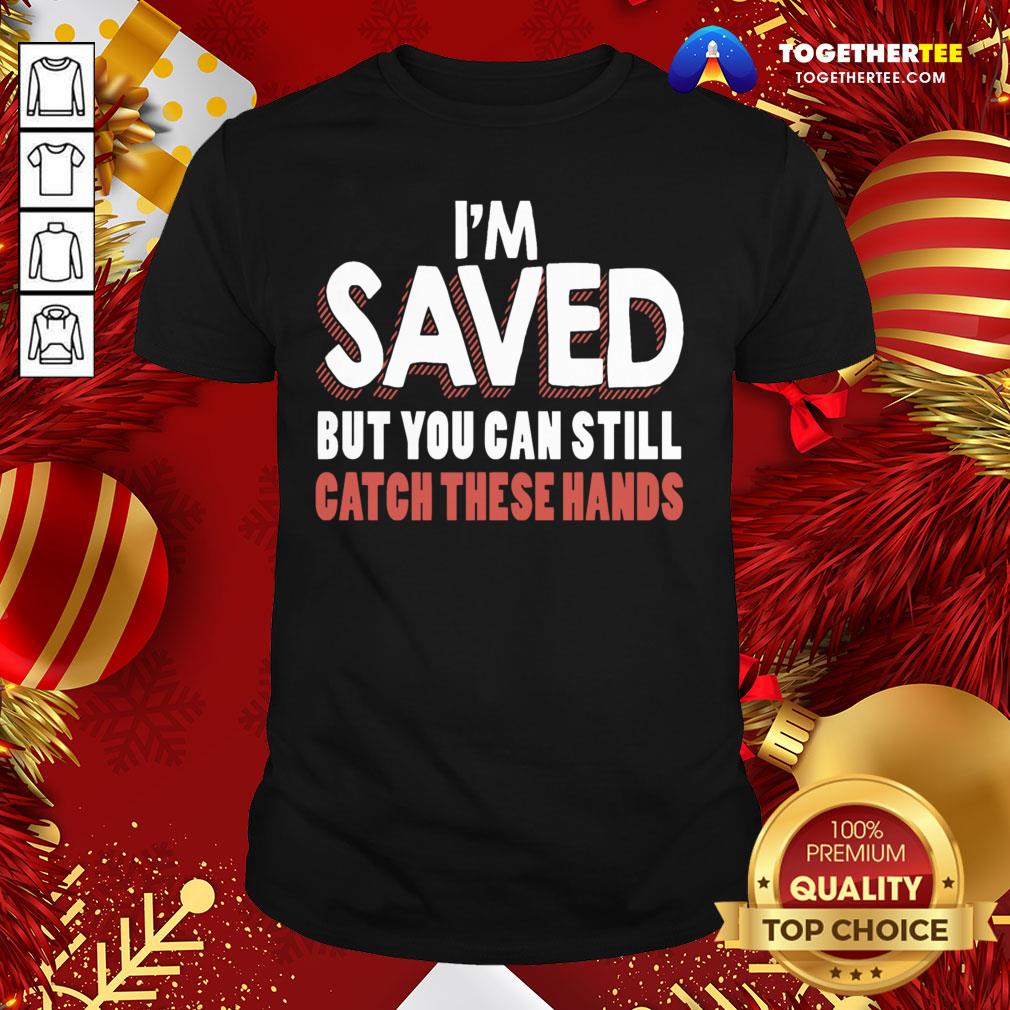Premium I’m Saved But You Can Still Catch These Hands Shirt
